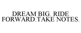 DREAM BIG. RIDE FORWARD.TAKE NOTES. trademark