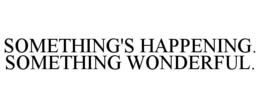 SOMETHING'S HAPPENING. SOMETHING WONDERFUL. trademark