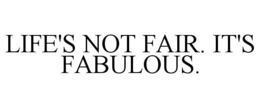 LIFE'S NOT FAIR. IT'S FABULOUS. trademark