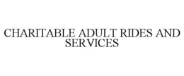 CHARITABLE ADULT RIDES AND SERVICES trademark
