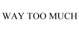 WAY TOO MUCH trademark