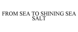 FROM SEA TO SHINING SEA SALT trademark
