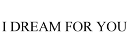 I DREAM FOR YOU trademark
