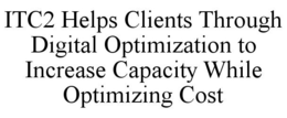 ITC2 HELPS CLIENTS THROUGH DIGITAL OPTIMIZATION TO INCREASE CAPACITY WHILE OPTIMIZING COST trademark