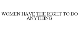 WOMEN HAVE THE RIGHT TO DO ANYTHING trademark