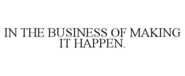 IN THE BUSINESS OF MAKING IT HAPPEN. trademark