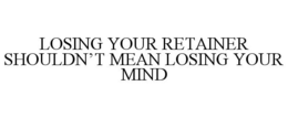 LOSING YOUR RETAINER SHOULDN'T MEAN LOSING YOUR MIND trademark