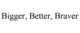 BIGGER, BETTER, BRAVER trademark