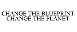 CHANGE THE BLUEPRINT. CHANGE THE PLANET. trademark