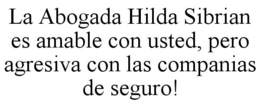 LA ABOGADA HILDA SIBRIAN ES AMABLE CON USTED, PERO AGRESIVA CON LAS COMPANIAS DE SEGURO! trademark