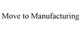 MOVE TO MANUFACTURING trademark