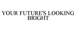 YOUR FUTURE'S LOOKING BRIGHT trademark