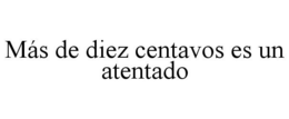 MÁS DE DIEZ CENTAVOS ES UN ATENTADO trademark