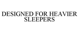 DESIGNED FOR HEAVIER SLEEPERS trademark