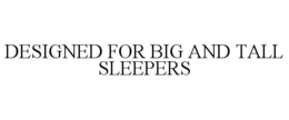 DESIGNED FOR BIG AND TALL SLEEPERS trademark
