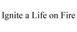 IGNITE A LIFE ON FIRE trademark