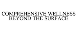 COMPREHENSIVE WELLNESS BEYOND THE SURFACE trademark