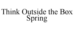THINK OUTSIDE THE BOX SPRING trademark