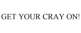 GET YOUR CRAY ON! trademark