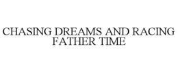 CHASING DREAMS AND RACING FATHER TIME trademark