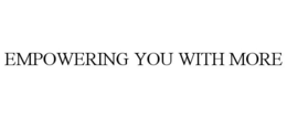 EMPOWERING YOU WITH MORE trademark