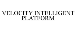 VELOCITY INTELLIGENT PLATFORM trademark