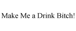 MAKE ME A DRINK BITCH! trademark