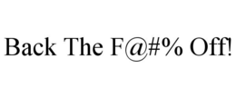 BACK THE F@#% OFF! trademark