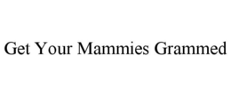 GET YOUR MAMMIES GRAMMED trademark