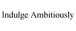 INDULGE AMBITIOUSLY trademark