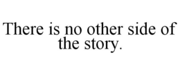 THERE IS NO OTHER SIDE OF THE STORY. trademark