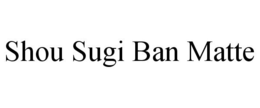 SHOU SUGI BAN MATTE trademark