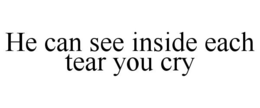 HE CAN SEE INSIDE EACH TEAR YOU CRY trademark