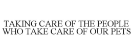 TAKING CARE OF THE PEOPLE WHO TAKE CARE OF OUR PETS trademark
