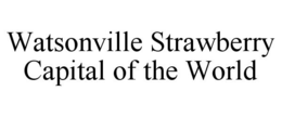 WATSONVILLE STRAWBERRY CAPITAL OF THE WORLD trademark