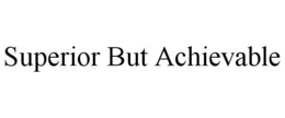 SUPERIOR BUT ACHIEVABLE trademark