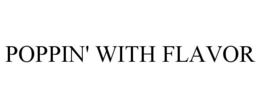 POPPIN' WITH FLAVOR trademark
