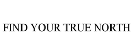 FIND YOUR TRUE NORTH trademark