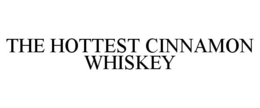 THE HOTTEST CINNAMON WHISKEY trademark
