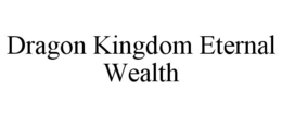 DRAGON KINGDOM ETERNAL WEALTH trademark