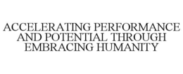 ACCELERATING PERFORMANCE AND POTENTIAL THROUGH EMBRACING HUMANITY trademark