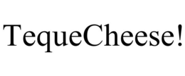 TEQUECHEESE! trademark