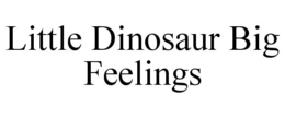 LITTLE DINOSAUR BIG FEELINGS trademark