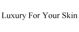 LUXURY FOR YOUR SKIN trademark