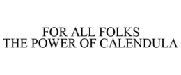 FOR ALL FOLKS THE POWER OF CALENDULA trademark