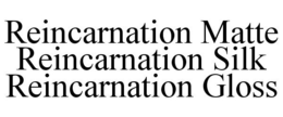 REINCARNATION MATTE REINCARNATION SILK REINCARNATION GLOSS trademark