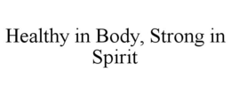 HEALTHY IN BODY, STRONG IN SPIRIT trademark