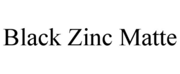 BLACK ZINC MATTE trademark