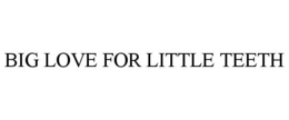 BIG LOVE FOR LITTLE TEETH trademark
