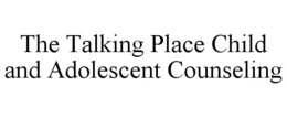 THE TALKING PLACE CHILD AND ADOLESCENT COUNSELING trademark